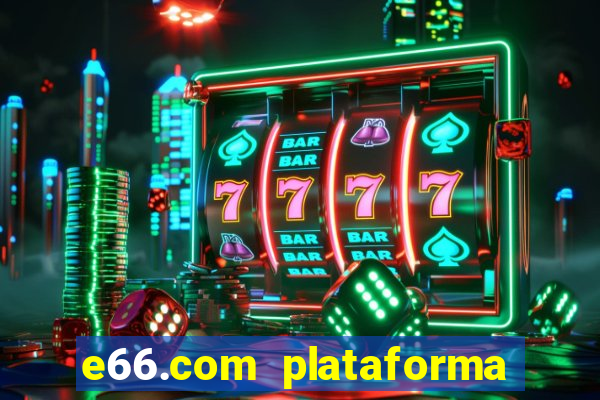 e66.com plataforma de jogos